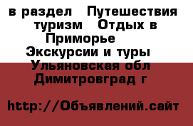  в раздел : Путешествия, туризм » Отдых в Приморье »  » Экскурсии и туры . Ульяновская обл.,Димитровград г.